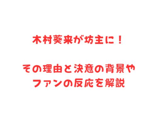 木村葵来が坊主に！その理由と決意の背景やファンの反応を解説