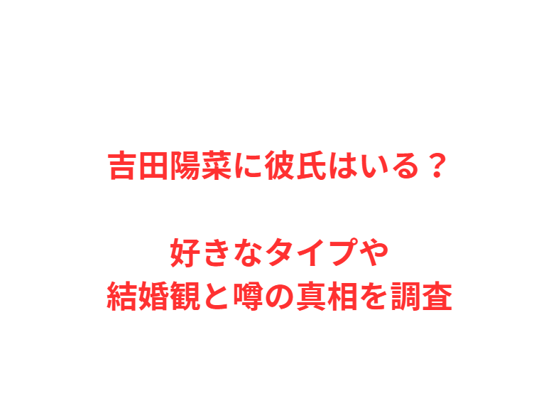 吉田陽菜に彼氏はいる？好きなタイプや結婚観と噂の真相を調査