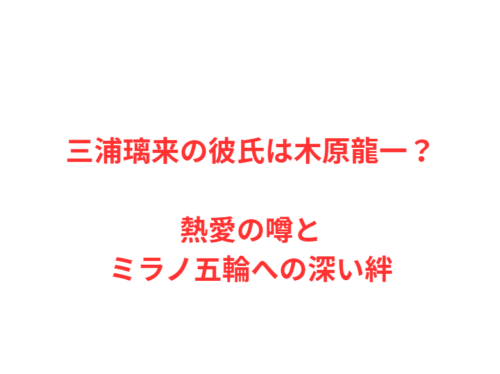 三浦璃来の彼氏は木原龍一？熱愛の噂とミラノ五輪への深い絆