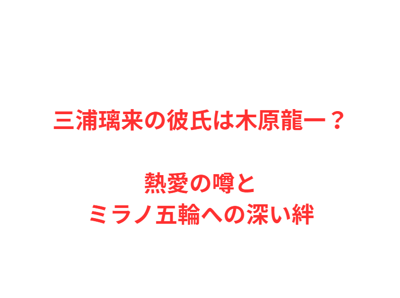 三浦璃来の彼氏は木原龍一？熱愛の噂とミラノ五輪への深い絆