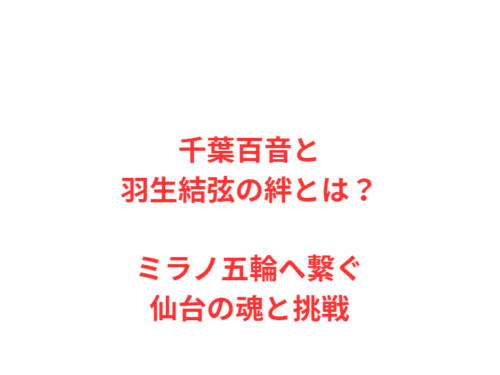 千葉百音と羽生結弦の絆とは?ミラノ五輪へ繋ぐ仙台の魂と挑戦