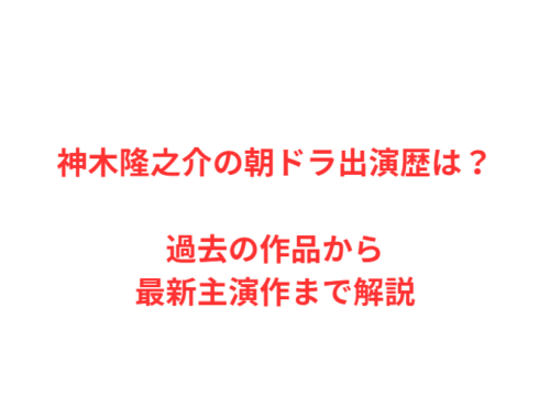 神木隆之介の朝ドラ出演歴は?過去の作品から最新主演作まで解説