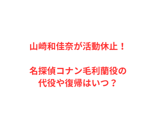 山崎和佳奈が活動休止!名探偵コナン毛利蘭役の代役や復帰はいつ?