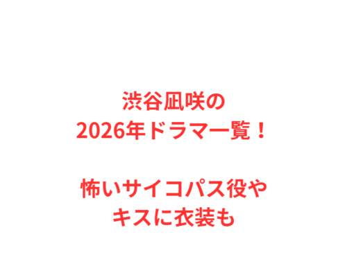 渋谷凪咲の2026年ドラマ一覧！怖いサイコパス役やキスに衣装も