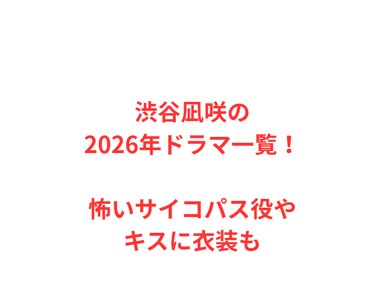 渋谷凪咲の2026年ドラマ一覧！怖いサイコパス役やキスに衣装も