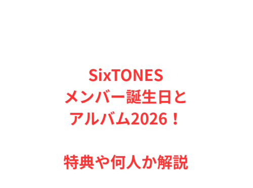 SixTONESメンバー誕生日とアルバム2026!特典や何人か解説