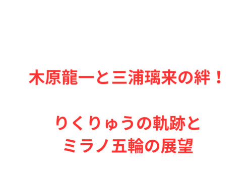 木原龍一と三浦璃来の絆！りくりゅうの軌跡とミラノ五輪の展望