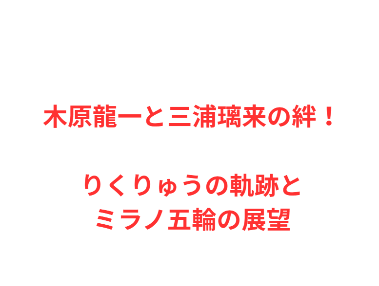 木原龍一と三浦璃来の絆！りくりゅうの軌跡とミラノ五輪の展望