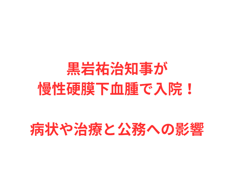 黒岩祐治知事が慢性硬膜下血腫で入院！病状や治療と公務への影響