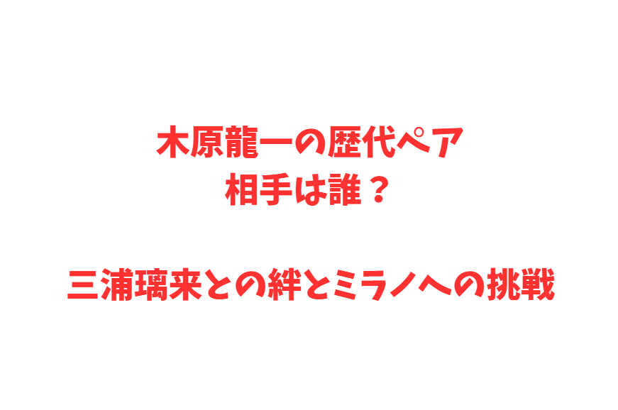 木原龍一の歴代ペア相手は誰？三浦璃来との絆とミラノへの挑戦