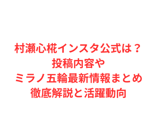 村瀬心椛インスタ公式は?投稿内容やミラノ五輪最新情報まとめ徹底解説と活躍動向