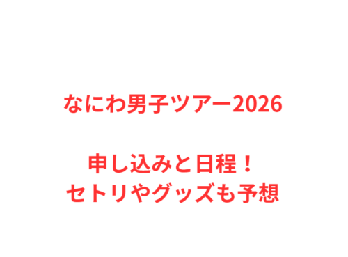 なにわ男子ツアー2026申し込みと日程！セトリやグッズも予想