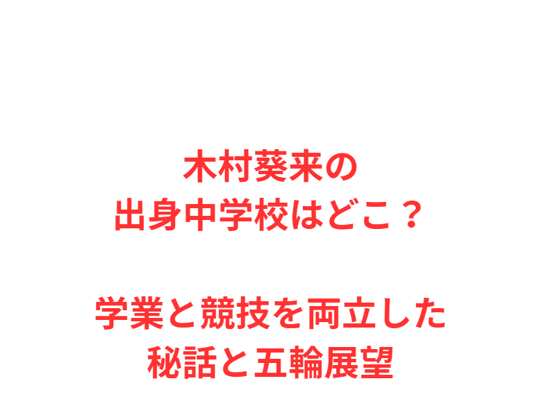 木村葵来の出身中学校はどこ？学業と競技を両立した秘話と五輪展望