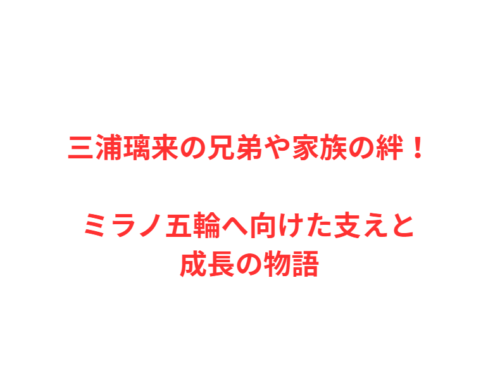 三浦璃来の兄弟や家族の絆！ミラノ五輪へ向けた支えと成長の物語