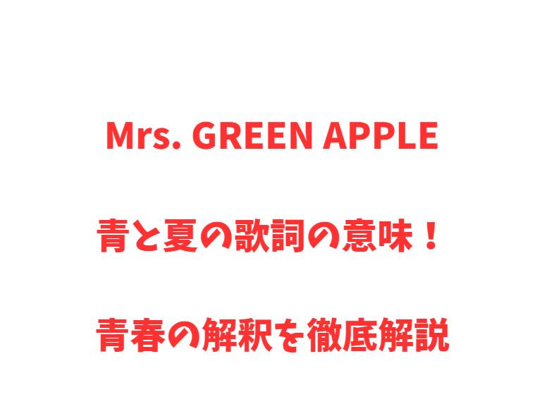 Mrs. GREEN APPLE青と夏の歌詞の意味！青春の解釈を徹底解説