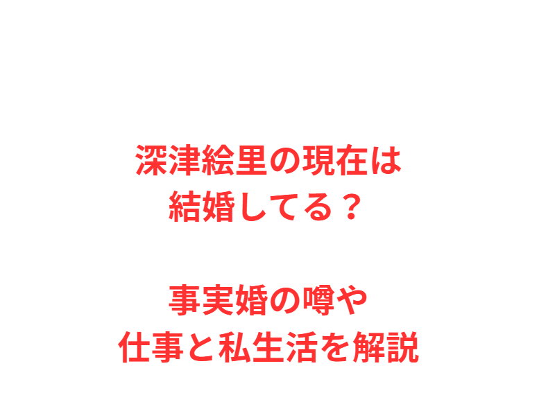 深津絵里の現在は結婚してる？事実婚の噂や仕事と私生活を解説