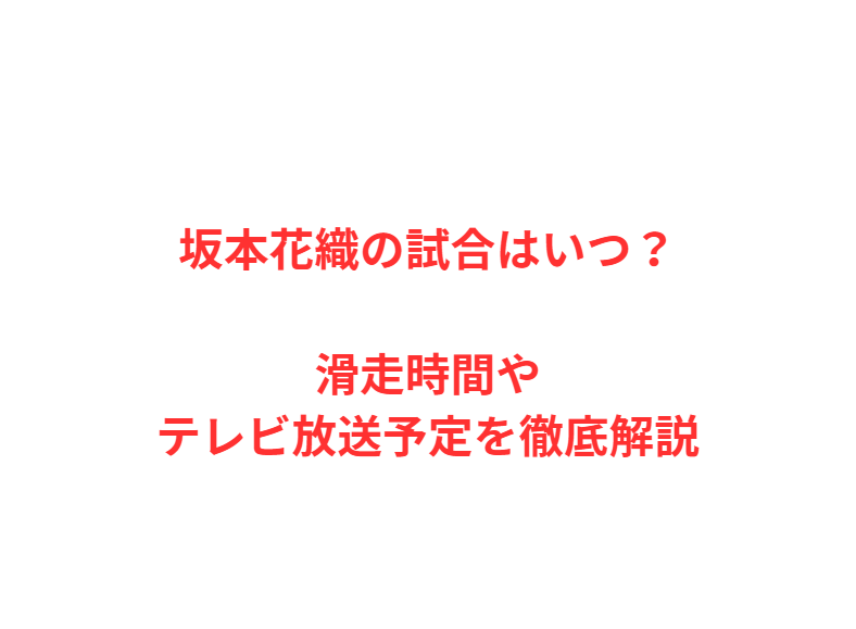 坂本花織の試合はいつ？滑走時間やテレビ放送予定を徹底解説