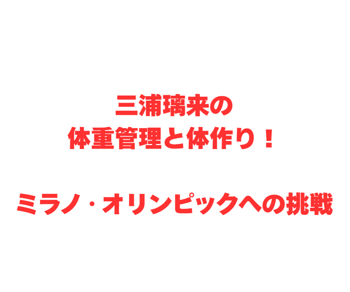 三浦璃来の体重管理と体作り！ミラノ・オリンピックへの挑戦