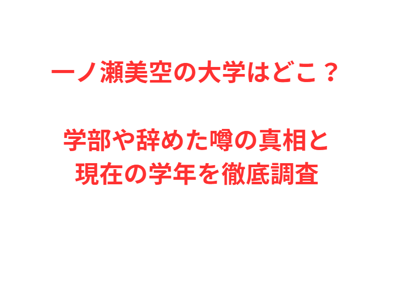 一ノ瀬美空の大学はどこ？学部や辞めた噂の真相と現在の学年を徹底調査