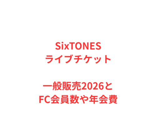 SixTONESライブチケット一般販売2026とFC会員数や年会費
