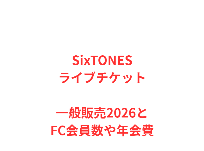 SixTONESライブチケット一般販売2026とFC会員数や年会費