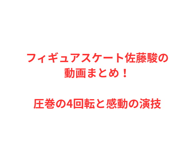 フィギュアスケート佐藤駿の動画まとめ！圧巻の4回転と感動の演技