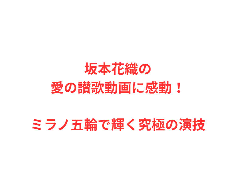 坂本花織の愛の讃歌動画に感動！ミラノ五輪で輝く究極の演技