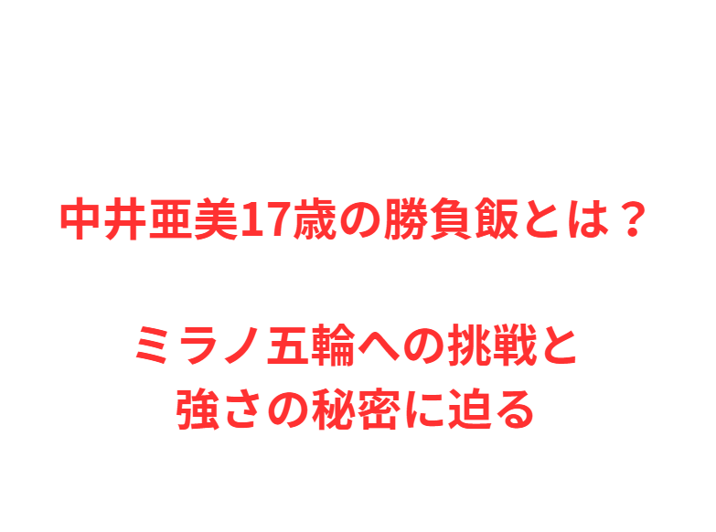 中井亜美17歳の勝負飯とは？ミラノ五輪への挑戦と強さの秘密に迫る