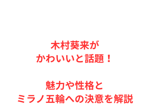 木村葵来がかわいいと話題！魅力や性格とミラノ五輪への決意を解説