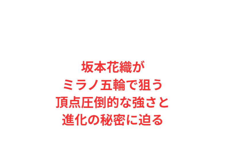 坂本花織がミラノ五輪で狙う頂点圧倒的な強さと進化の秘密に迫る