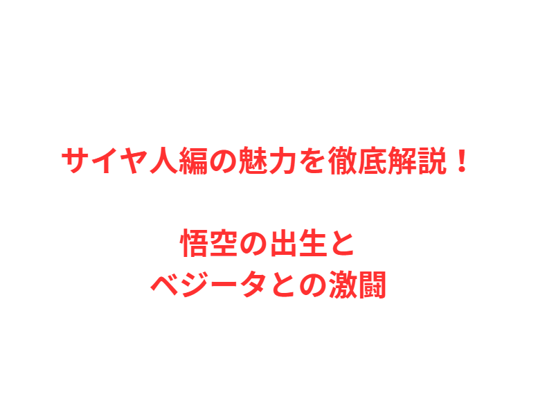 サイヤ人編の魅力を徹底解説！悟空の出生とベジータとの激闘