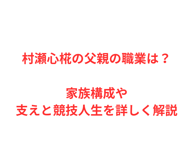 村瀬心椛の父親の職業は？家族構成や支えと競技人生を詳しく解説