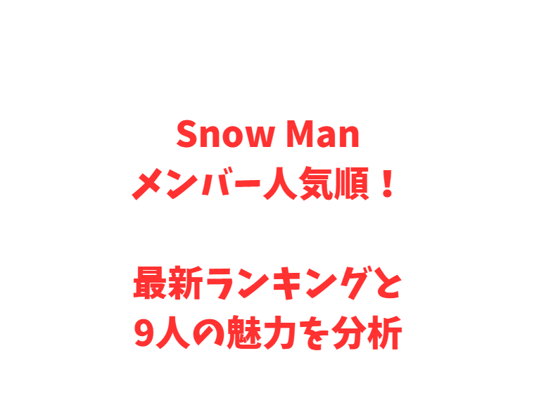 Snow Manメンバー人気順！最新ランキングと9人の魅力を分析