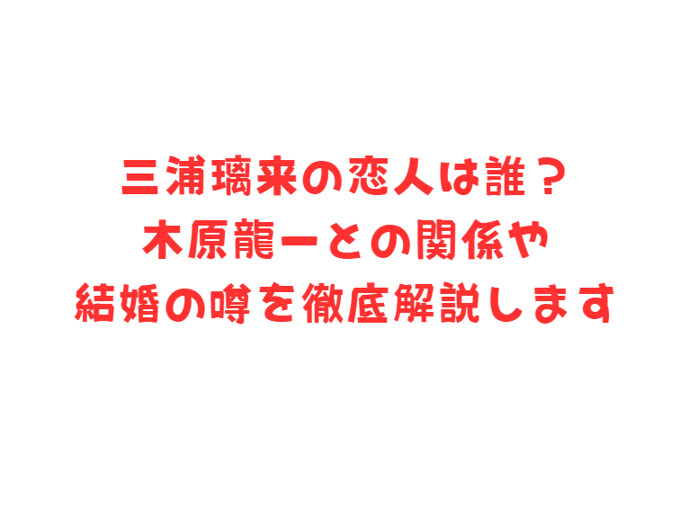 三浦璃来の恋人は誰？木原龍一との関係や結婚の噂を徹底解説します