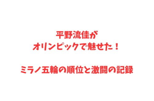 平野流佳がオリンピックで魅せた！ミラノ五輪の順位と激闘の記録