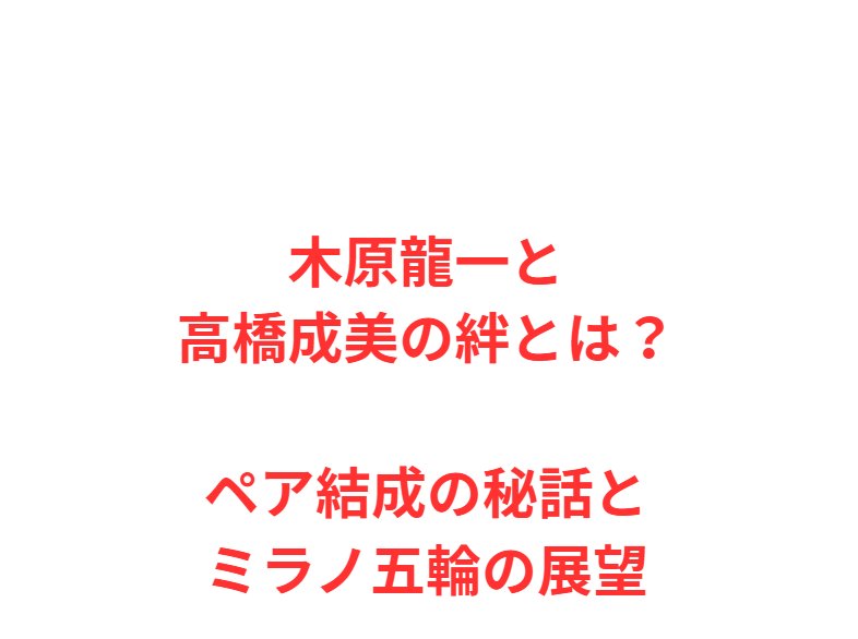 木原龍一と高橋成美の絆とは？ペア結成の秘話とミラノ五輪の展望