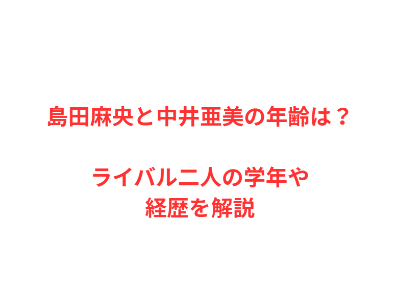 島田麻央と中井亜美の年齢は？ライバル二人の学年や経歴を解説