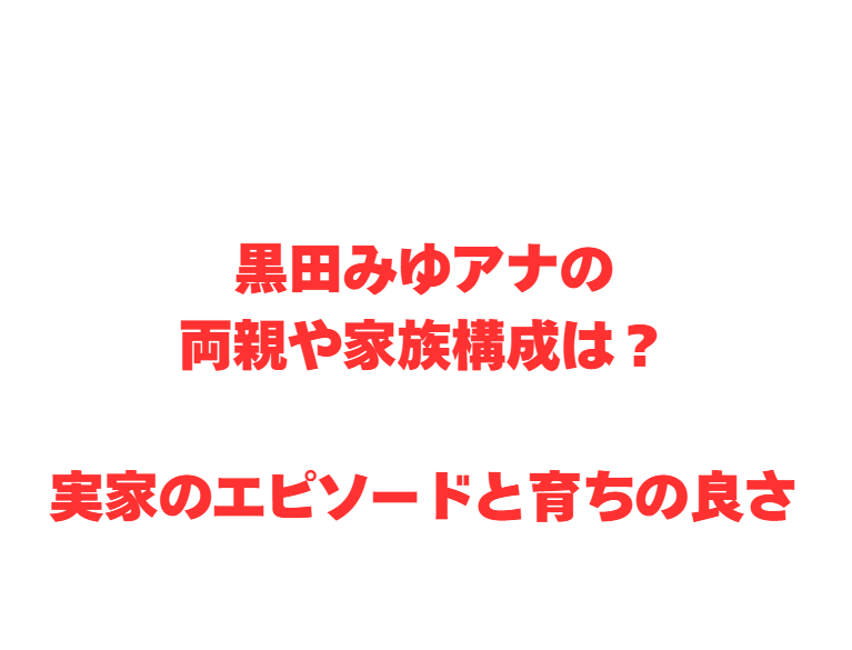 黒田みゆアナの両親や家族構成は？実家のエピソードと育ちの良さ