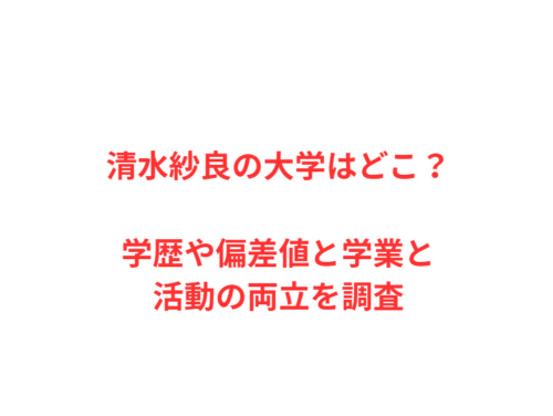 清水紗良の大学はどこ？学歴や偏差値と学業と活動の両立を調査