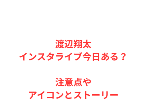 渡辺翔太インスタライブ今日ある？注意点やアイコンとストーリー