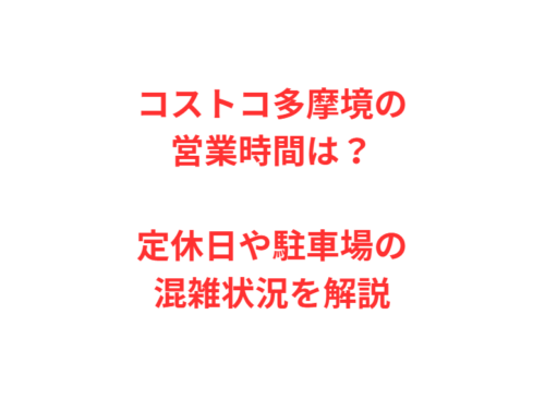 コストコ多摩境の営業時間は?定休日や駐車場の混雑状況を解説