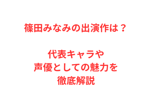 篠田みなみの出演作は?代表キャラや声優としての魅力を徹底解説