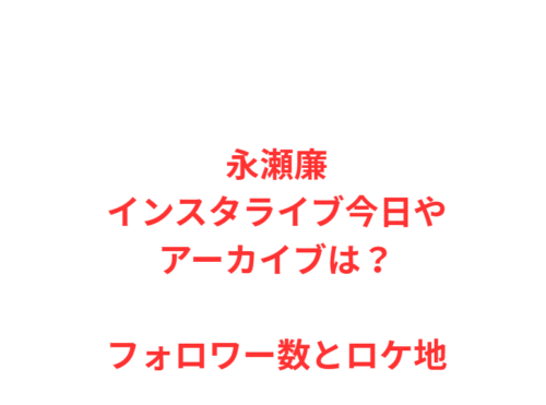 永瀬廉インスタライブ今日やアーカイブは？フォロワー数とロケ地