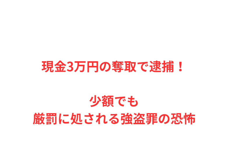 現金3万円の奪取で逮捕！少額でも厳罰に処される強盗罪の恐怖