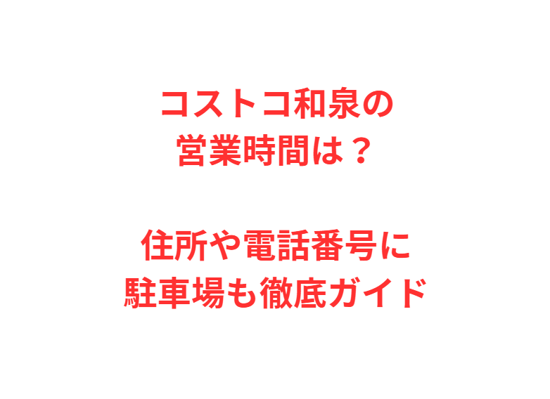 コストコ和泉の営業時間は？住所や電話番号に駐車場も徹底ガイド