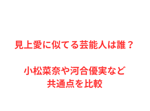 見上愛に似てる芸能人は誰？小松菜奈や河合優実など共通点を比較
