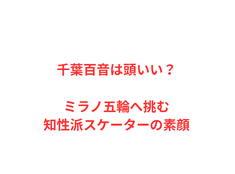 千葉百音は頭いい？ミラノ五輪へ挑む知性派スケーターの素顔