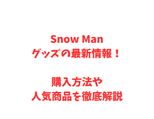 Snow Manグッズの最新情報!購入方法や人気商品を徹底解説