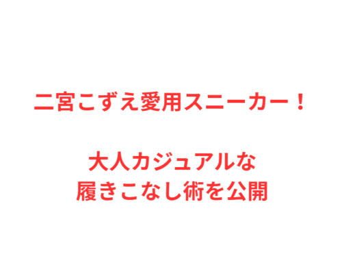 二宮こずえ愛用スニーカー！大人カジュアルな履きこなし術を公開