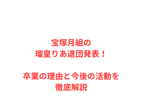宝塚月組の瑠皇りあ退団発表！卒業の理由と今後の活動を徹底解説